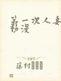 第一次人妻在线动漫