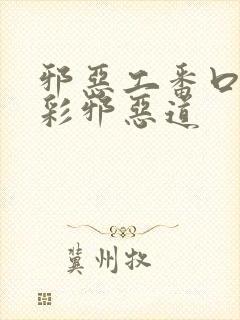 邪恶工番口番全彩邪恶道