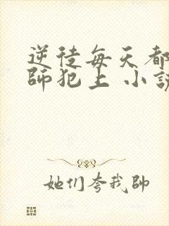 逆徒每天都想欺师犯上 小说