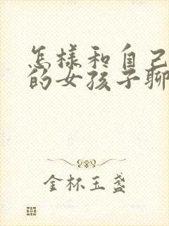 怎样和自己喜欢的女孩子聊天