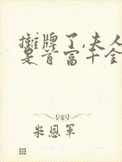 摊牌了,夫人她是首富千金免费观看