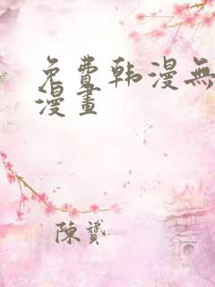 免费韩漫无删减漫画