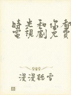 时光和你都很甜电视剧免费观看完整版