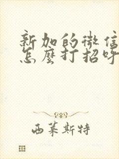 新加的微信朋友怎么打招呼