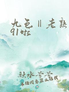 九色‖老熟女‖91啦