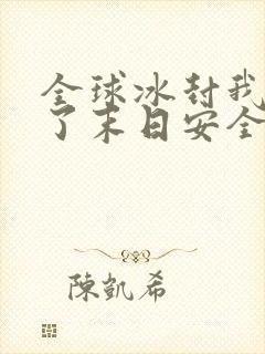 全球冰封我打造了末日安全屋张奕完结版