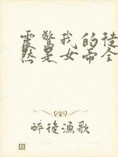 震惊我的徒弟居然是女帝全文免费