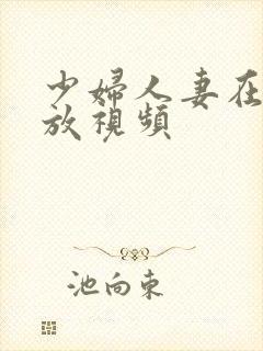 少妇人妻在线播放视频