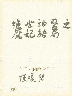 绝世神医之逆天魔妃结局