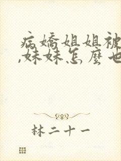 病娇姐姐被治愈,妹妹怎么也来了