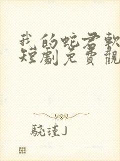 我的蛇君软又妖短剧免费观看全集