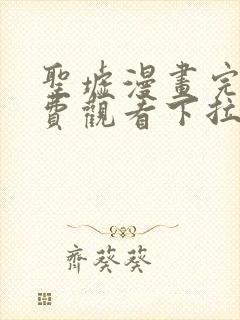 圣墟漫画完整免费观看下拉式