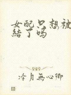 女配只想被渣完结了吗