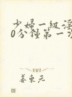 少妇一级淫片50分钟第一次