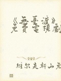 《无忧渡》全集免费电视剧