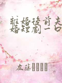 离婚后前夫求复婚短剧一口气看完