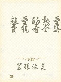 亲爱的热爱的免费观看全集完整版