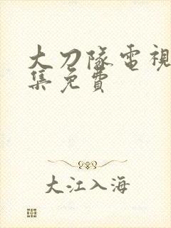 大刀队电视剧全集免费