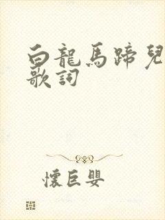 白龙马蹄儿朝西歌词