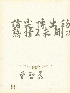 指尖传出的真挚热情2未删减