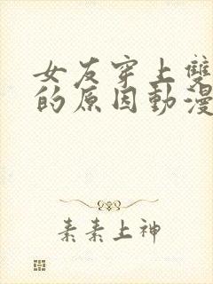 女友穿上双截式的原因动漫在线观看