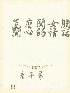 怎么哄女朋友的开心的情话