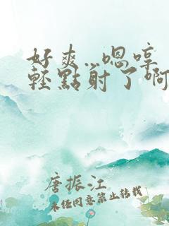 好爽...嗯哼轻点射了啊啊啊