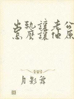 出轨让老公知道怎么让他原谅