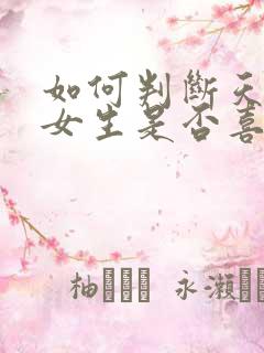 如何判断天秤座女生是否喜欢你