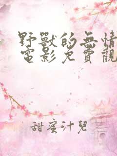 野兽的无情结局电影免费观看全集