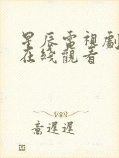 星辰电视剧免费在线观看