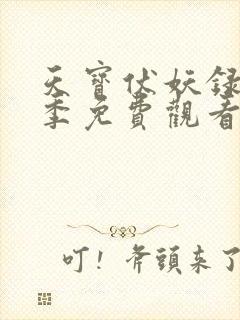 天宝伏妖录第一季免费观看完整版西瓜