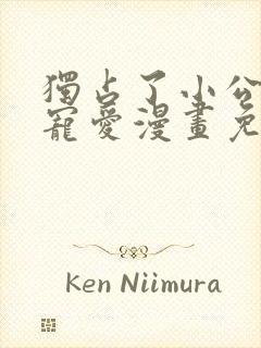 独占了小公主的宠爱漫画免费阅读