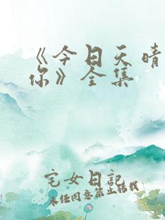 《今日天晴宜爱你》全集