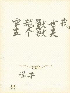 穿越兽世我拿下五个兽夫