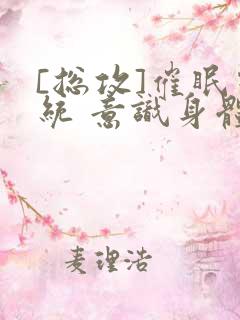 [总攻]催眠系统 意识身体