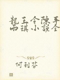 龙王令陈平,苏雨琪小说全文免费阅读