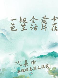 一级全黄少妇性色生活片在哪里看