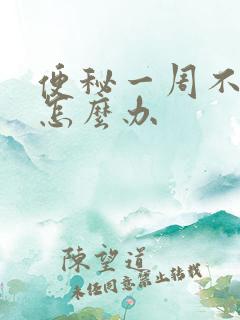 便秘一周不拉屎怎么办