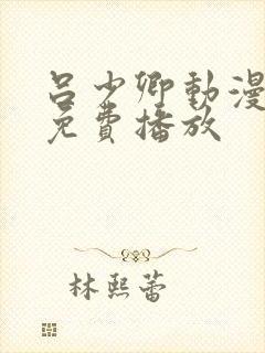 吕少卿动漫全集免费播放