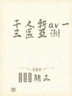 千人斩av一二三区亚洲