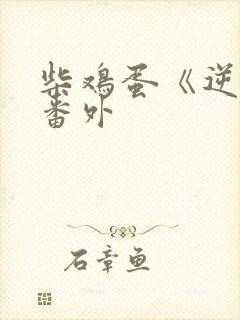 柴鸡蛋《逆袭》番外