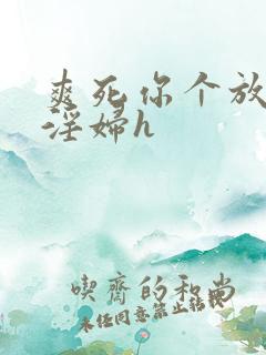 爽死你个放荡小淫妇h