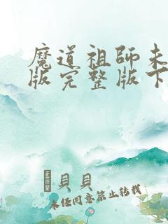 魔道祖师未删减版完整版下载