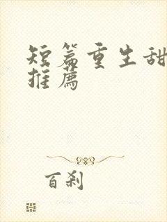 短篇重生甜宠文推荐