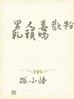 男人喜欢粉色的乳头吗