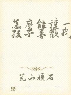 怎么能让一个女孩子喜欢我