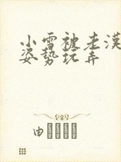 小雪被老汉各种姿势玩弄