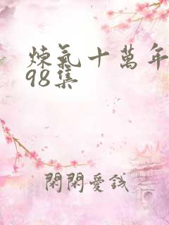 炼气十万年短剧98集