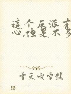 这个反派有点良心,但是不多好看吗